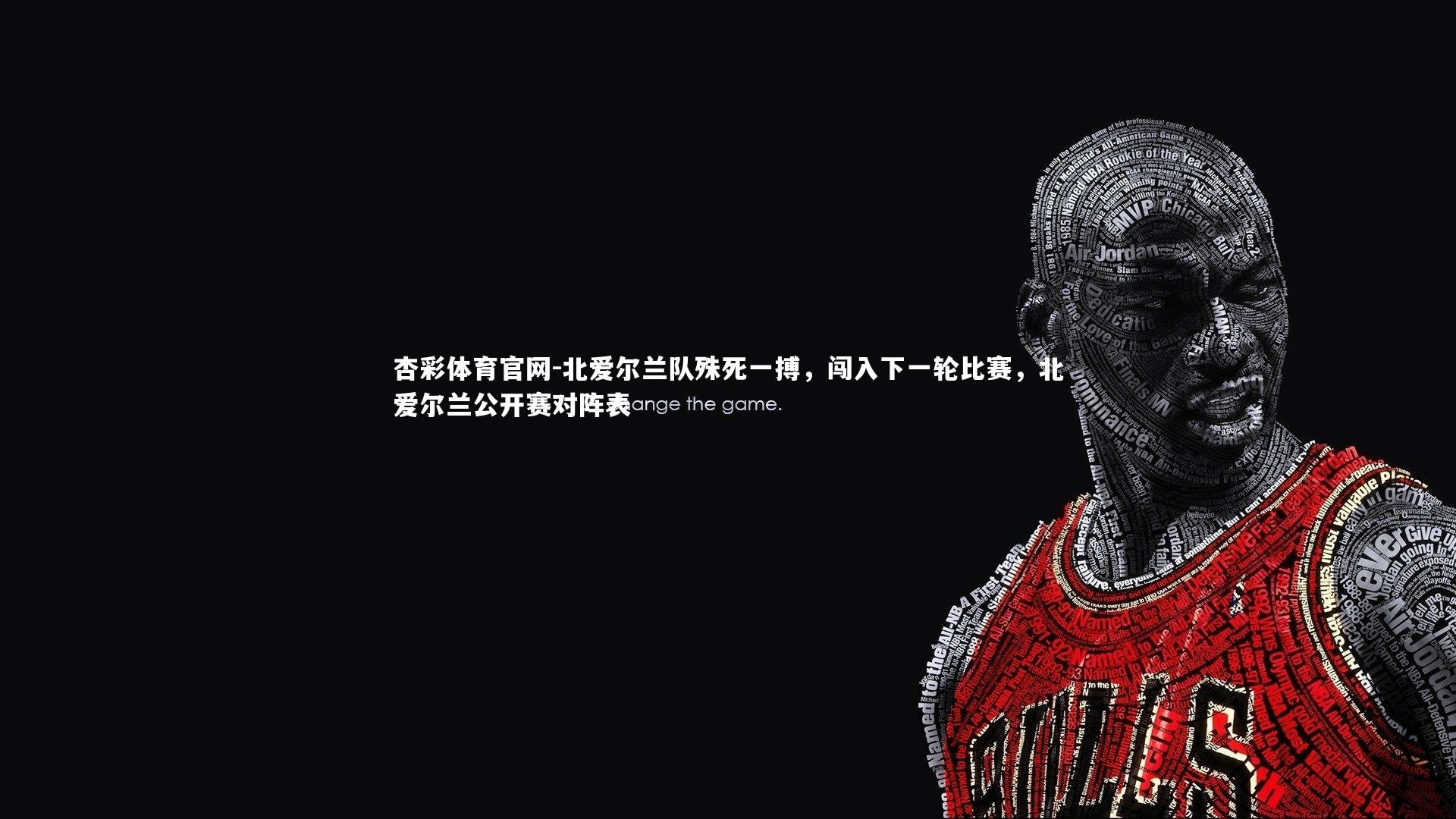 杏彩体育官网-北爱尔兰队殊死一搏，闯入下一轮比赛，北爱尔兰公开赛对阵表