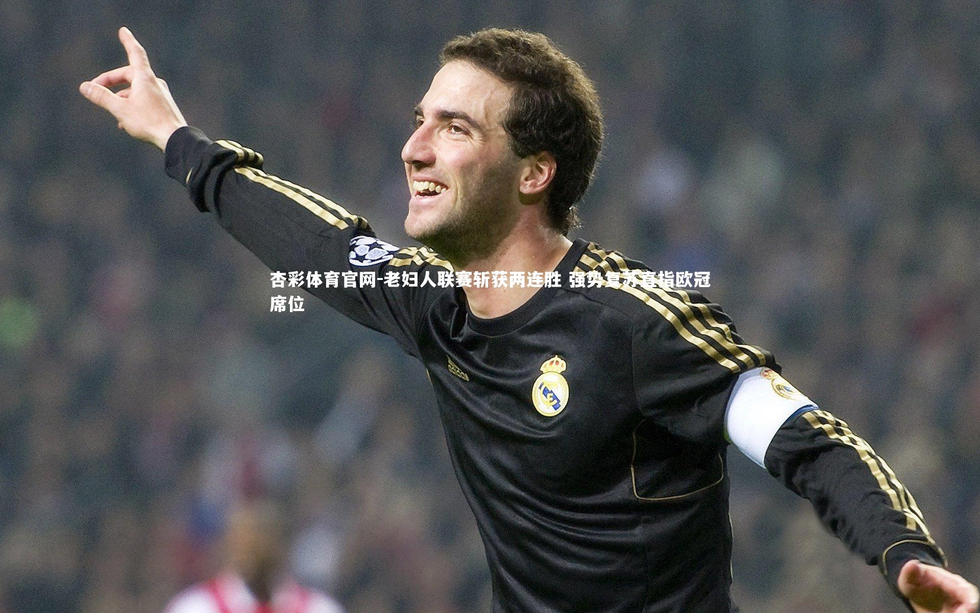 杏彩体育官网-老妇人联赛斩获两连胜 强势复苏直指欧冠席位