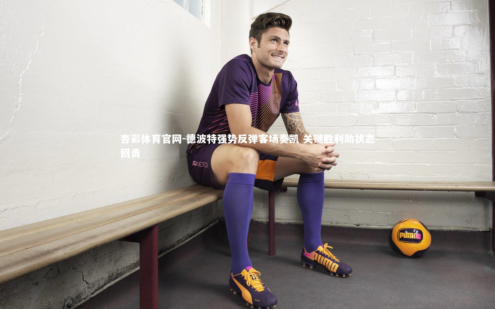 杏彩体育官网-德波特强势反弹客场奏凯 关键胜利助状态回勇