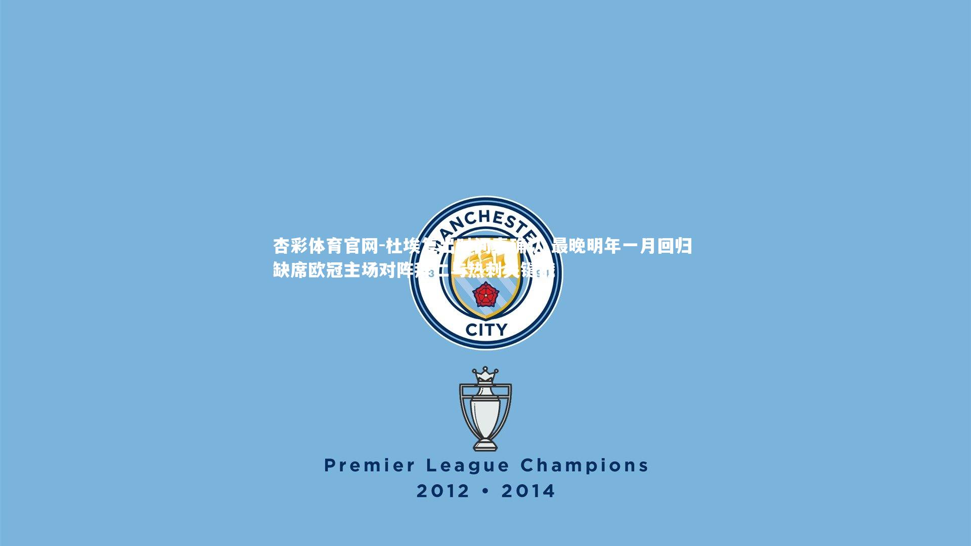 杏彩体育官网-杜埃复出时间表确认 最晚明年一月回归 缺席欧冠主场对阵拜仁与热刺关键战