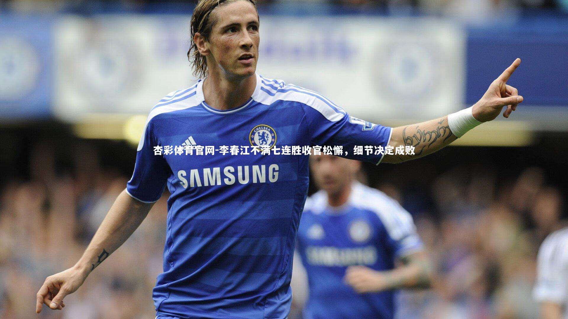 李春江不满七连胜收官松懈，细节决定成败