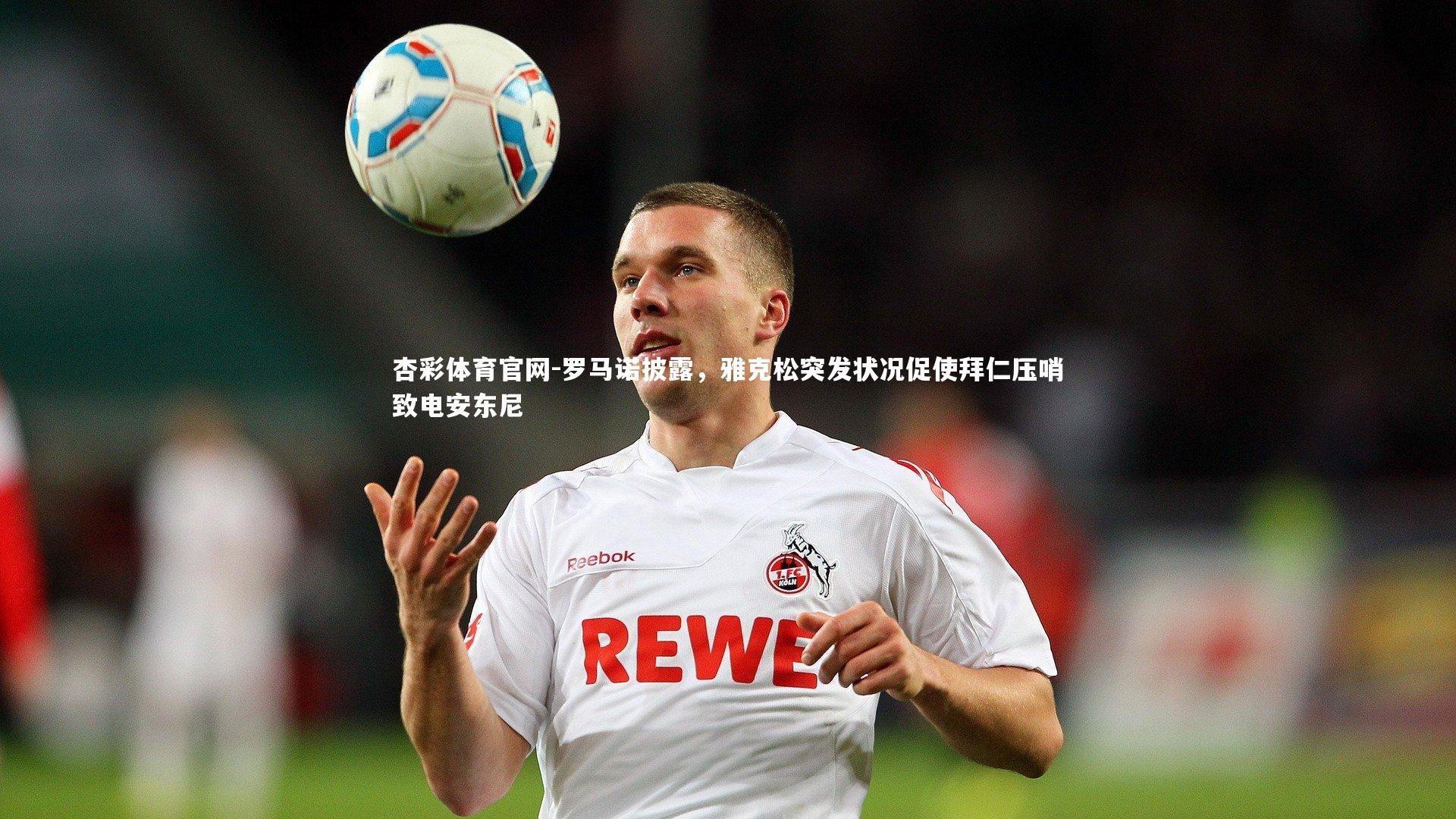 杏彩体育官网-罗马诺披露，雅克松突发状况促使拜仁压哨致电安东尼